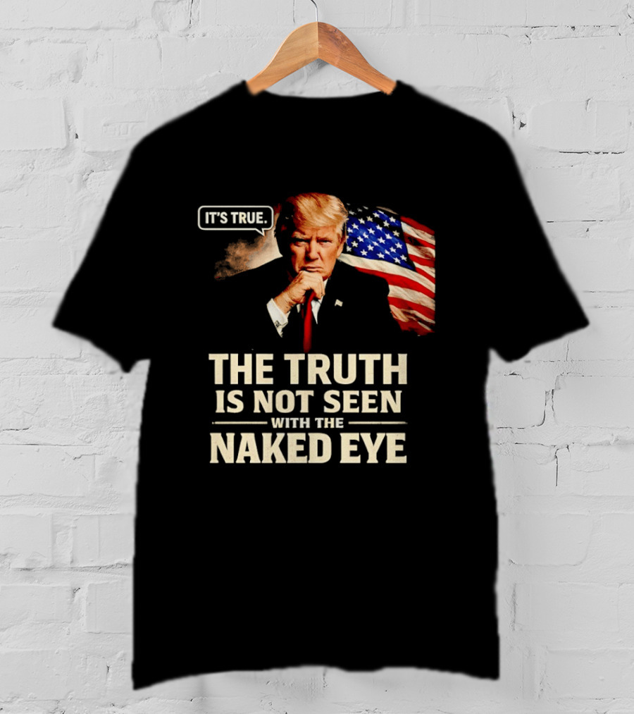 Donald Trump It's True The Truth Is Not Seen With The Naked Eye American Flag T-Shirt