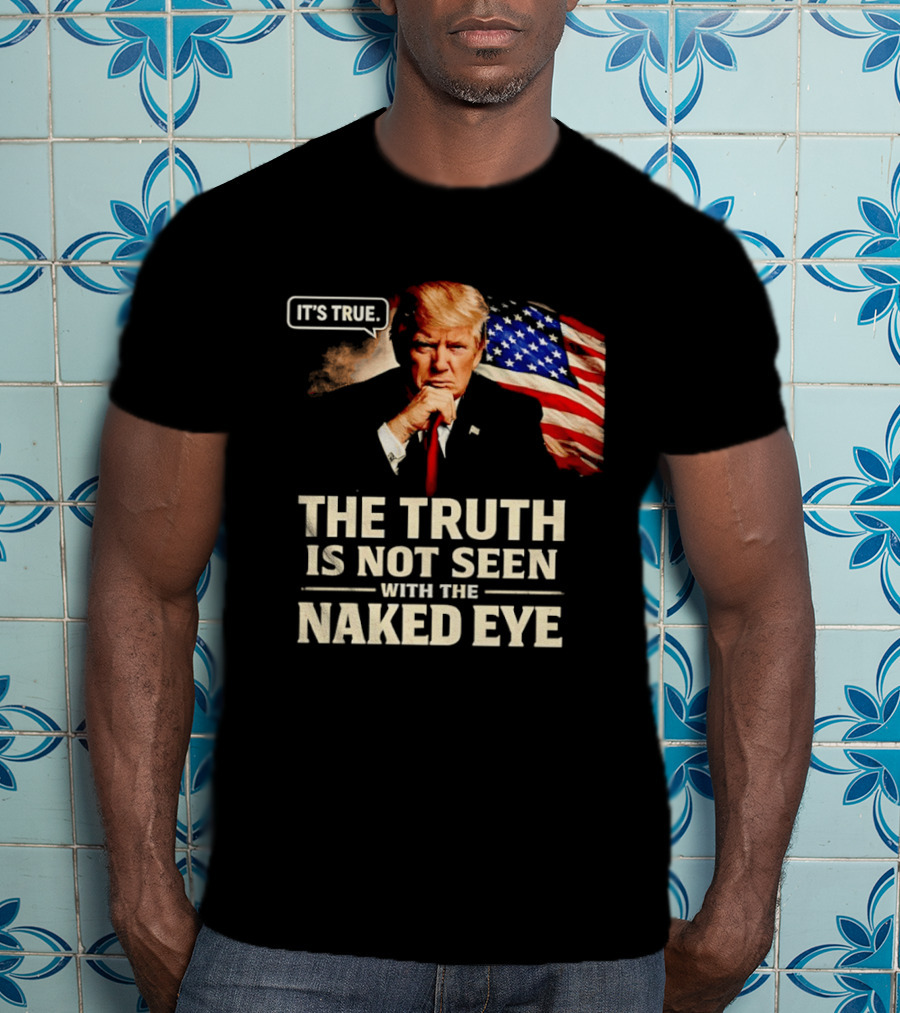 Donald Trump It's True The Truth Is Not Seen With The Naked Eye American Flag T-Shirt