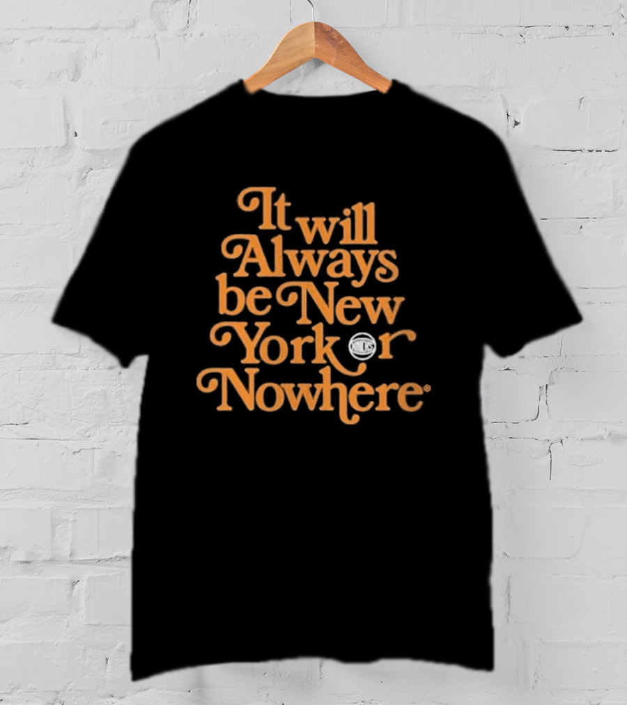 It Will Always Be New York Or Nowhere Knicks Motto T-Shirt