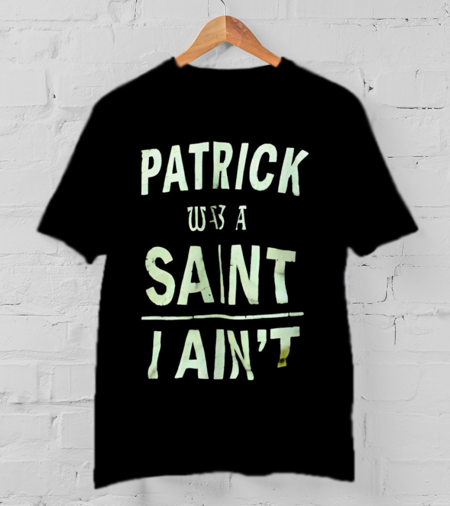 Patrick Was A Saint But I Ain't Saint Patrick's Day Humor T-Shirt