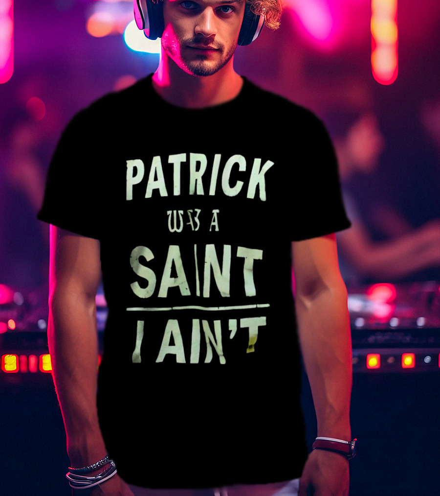Patrick Was A Saint But I Ain't Saint Patrick's Day Humor T-Shirt