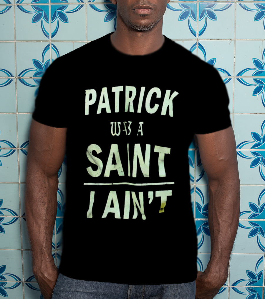 Patrick Was A Saint But I Ain't Saint Patrick's Day Humor T-Shirt