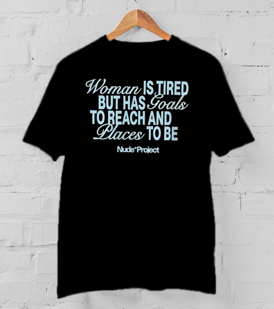 Woman Is Tired But Has Goals To Reach And Places To Be Nude Project T-Shirt