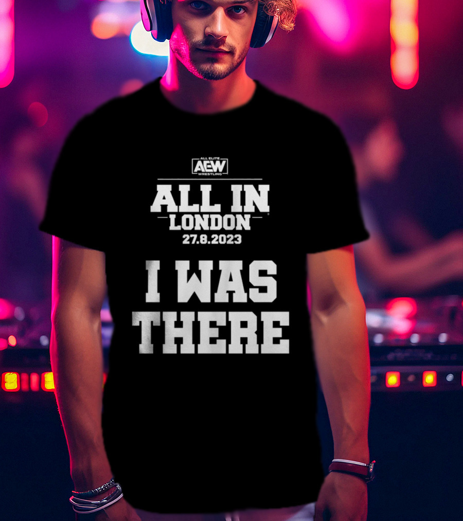 All Elite Wrestling AEW All In London 27.8.2023 I Was There T-Shirt