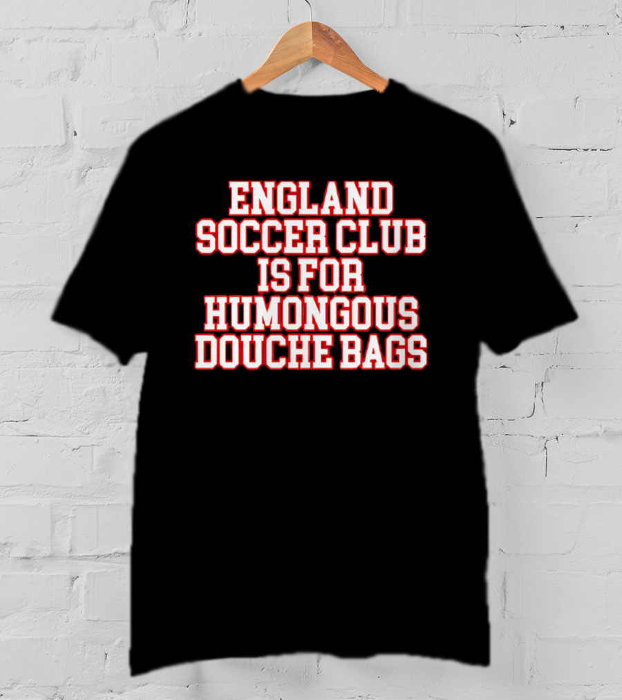 England Soccer Club Is For Humongous Douche Bags T-Shirt
