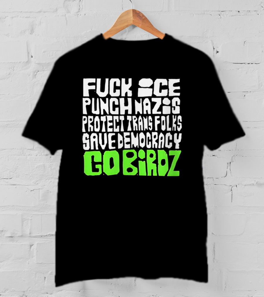 Fuck ICE Punch Nazis Protect Trans Folks Save Democracy Go Birdz T-Shirt