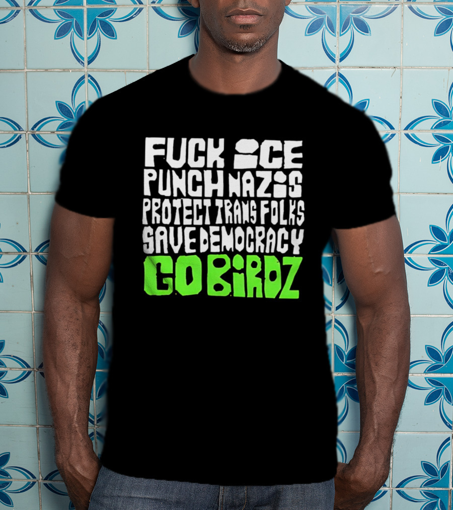 Fuck ICE Punch Nazis Protect Trans Folks Save Democracy Go Birdz T-Shirt