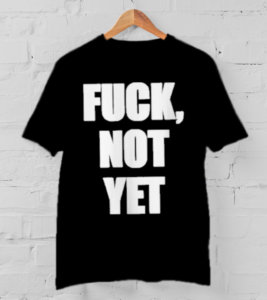F*** Not Yet T-Shirt