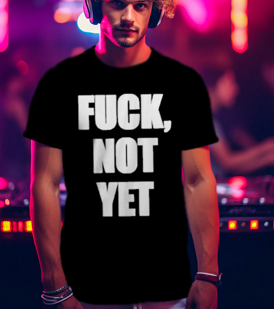 F*** Not Yet T-Shirt