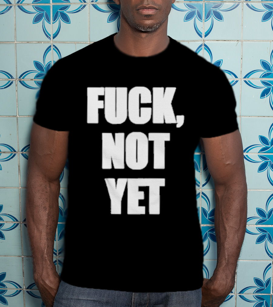 F*** Not Yet T-Shirt