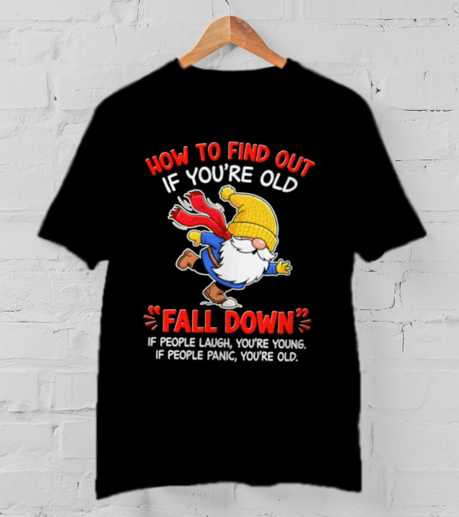 How To Find Out If You're Old Fall Down If People Laugh You're Young If People Panic You're Old Gnome T-Shirt