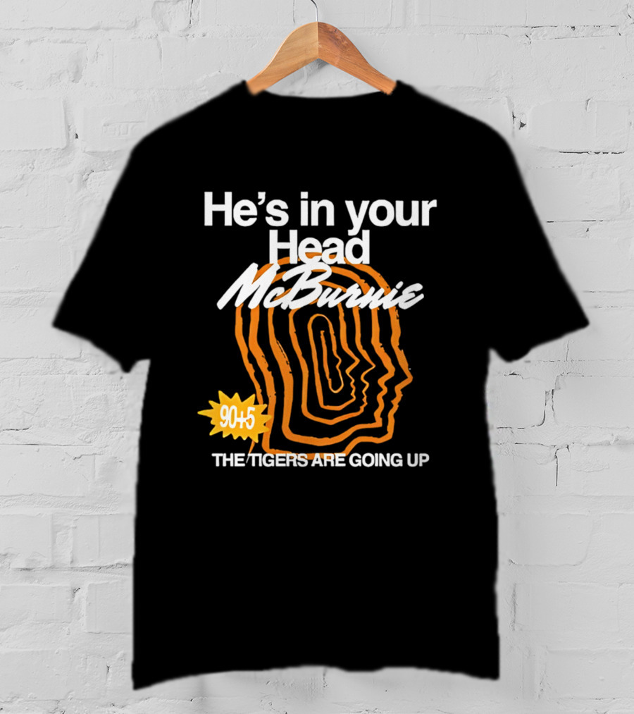 He's In Your Head McBurnie 90+5 The Tigers Are Going Up T-Shirt