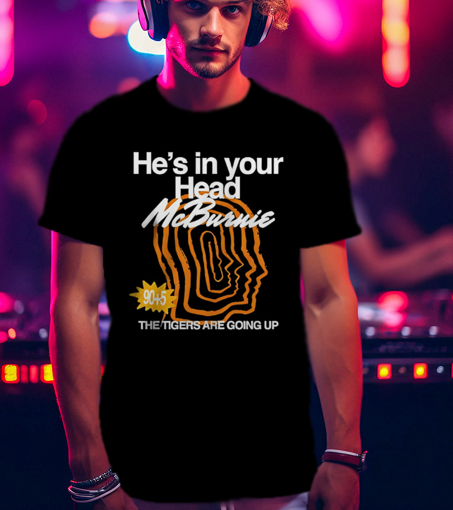 He's In Your Head McBurnie 90+5 The Tigers Are Going Up T-Shirt