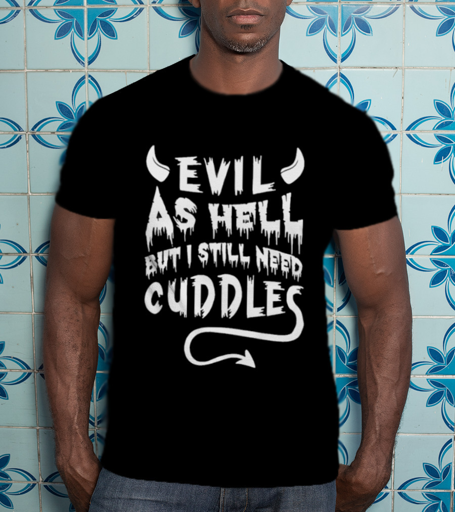 Evil As Hell But I Still Need Cuddles Devil Horns And Tail T-Shirt