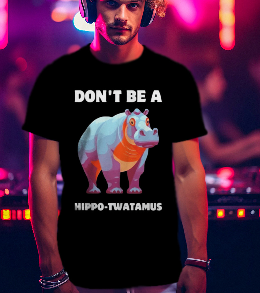 Don't Be A Hippo Twatamus T-Shirt
