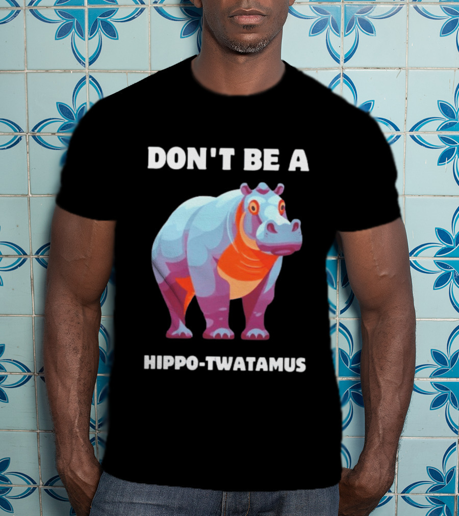 Don't Be A Hippo Twatamus T-Shirt