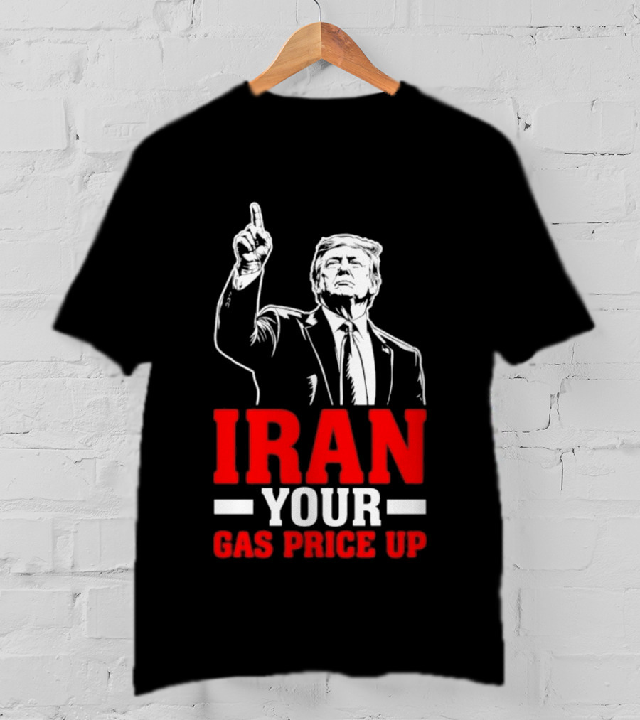 Donald Trump Iran Your Gas Price Up T-Shirt