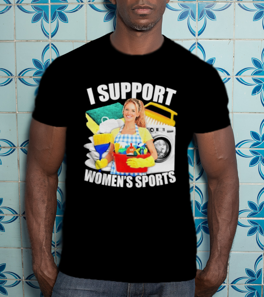 I Support Women's Sports Cleaning Humor T-Shirt