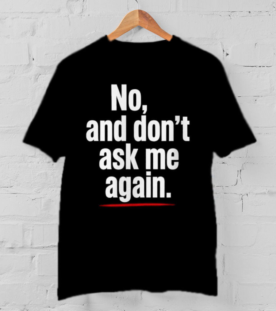 No And Don't Ask Me Again T-Shirt