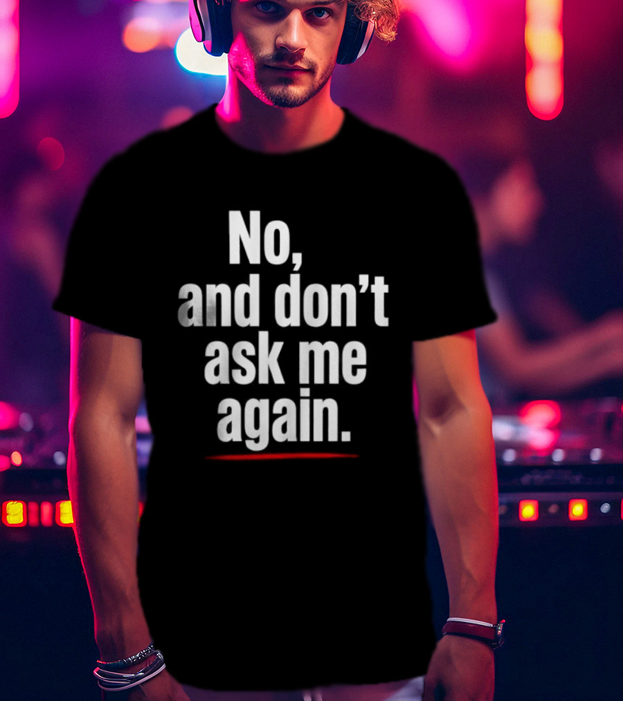 No And Don't Ask Me Again T-Shirt