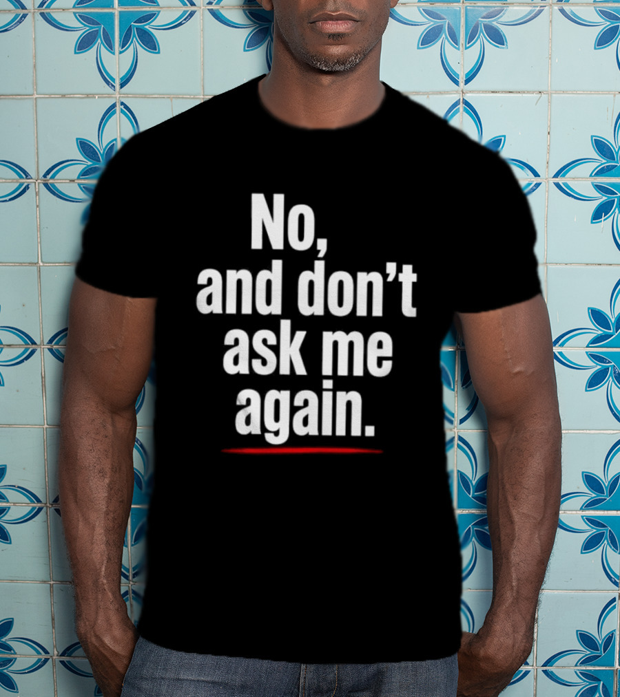 No And Don't Ask Me Again T-Shirt