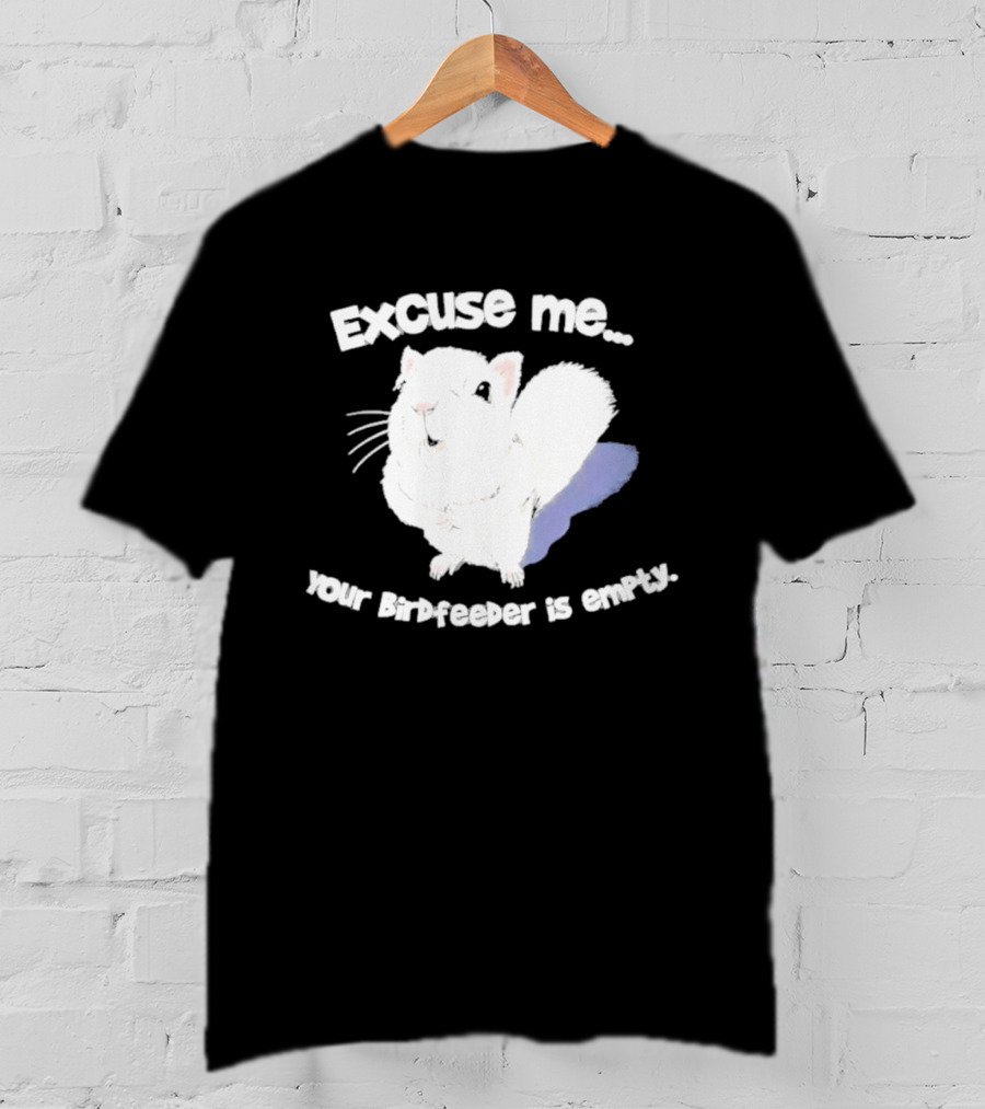 Excuse Me Squirrel Your Birdfeeder Is Empty T-Shirt