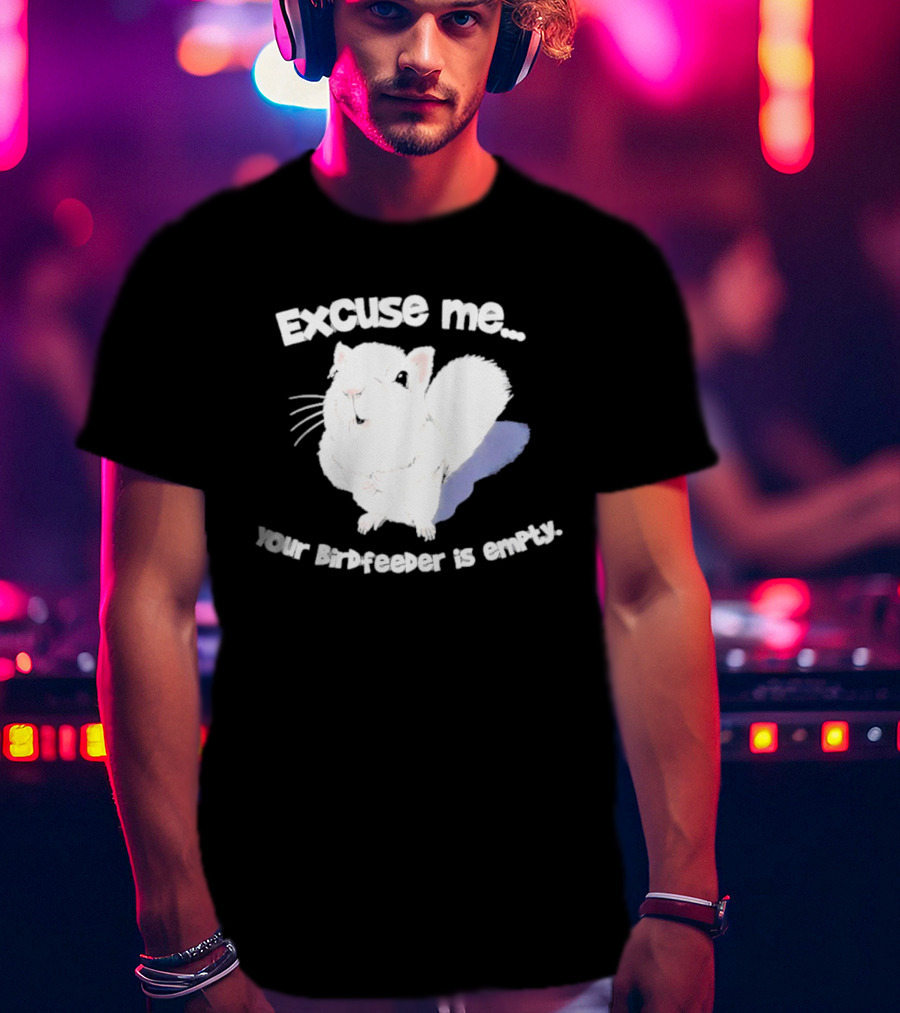 Excuse Me Squirrel Your Birdfeeder Is Empty T-Shirt