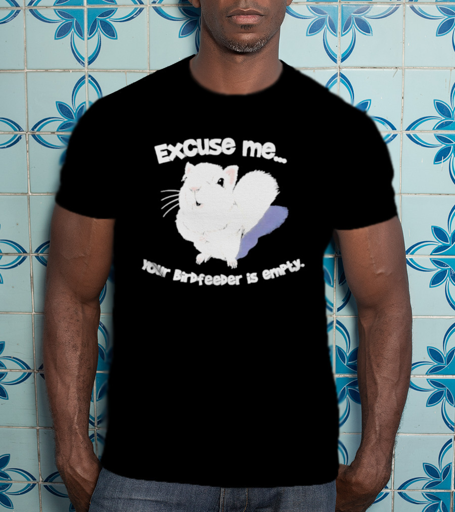 Excuse Me Squirrel Your Birdfeeder Is Empty T-Shirt