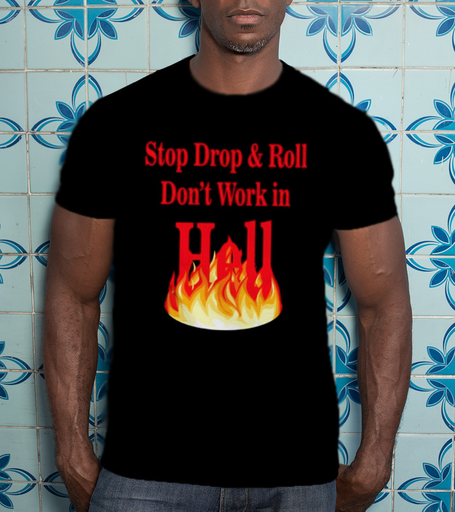 Stop Drop And Roll Don't Work In Hell Flames T-Shirt