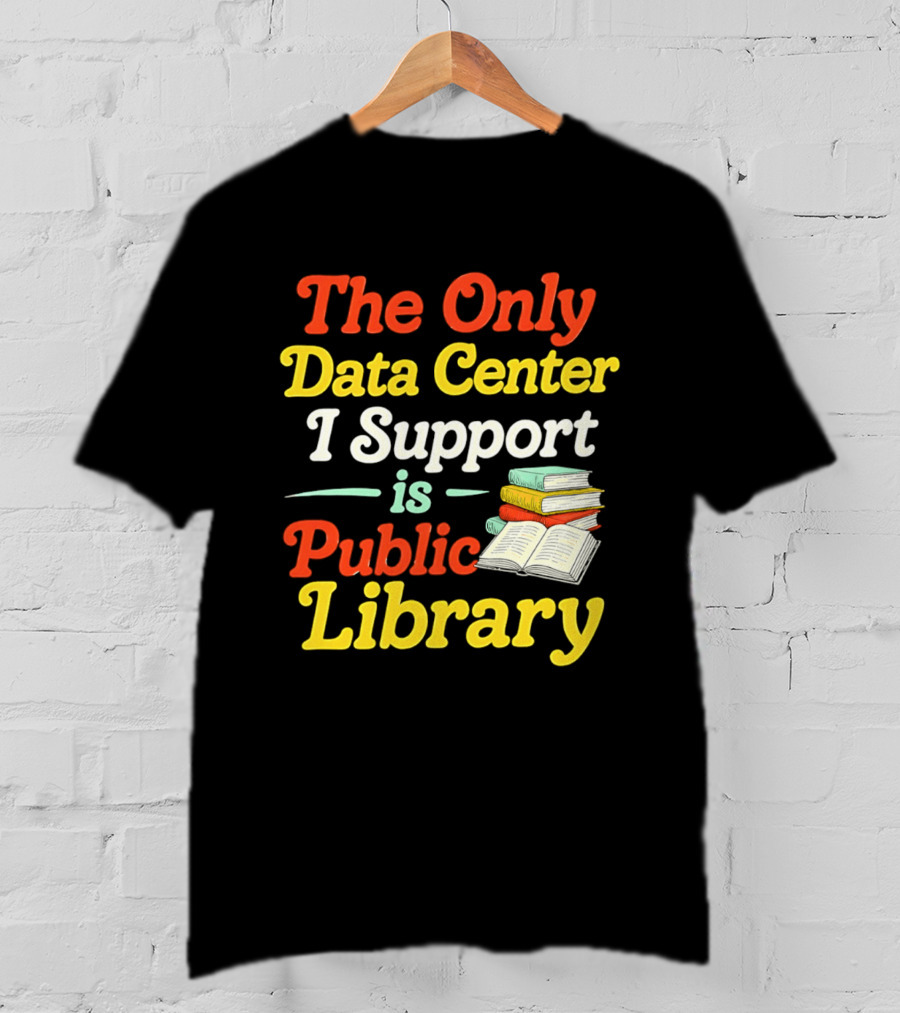The Only Data Center I Support Is Public Library Book Lovers T-Shirt