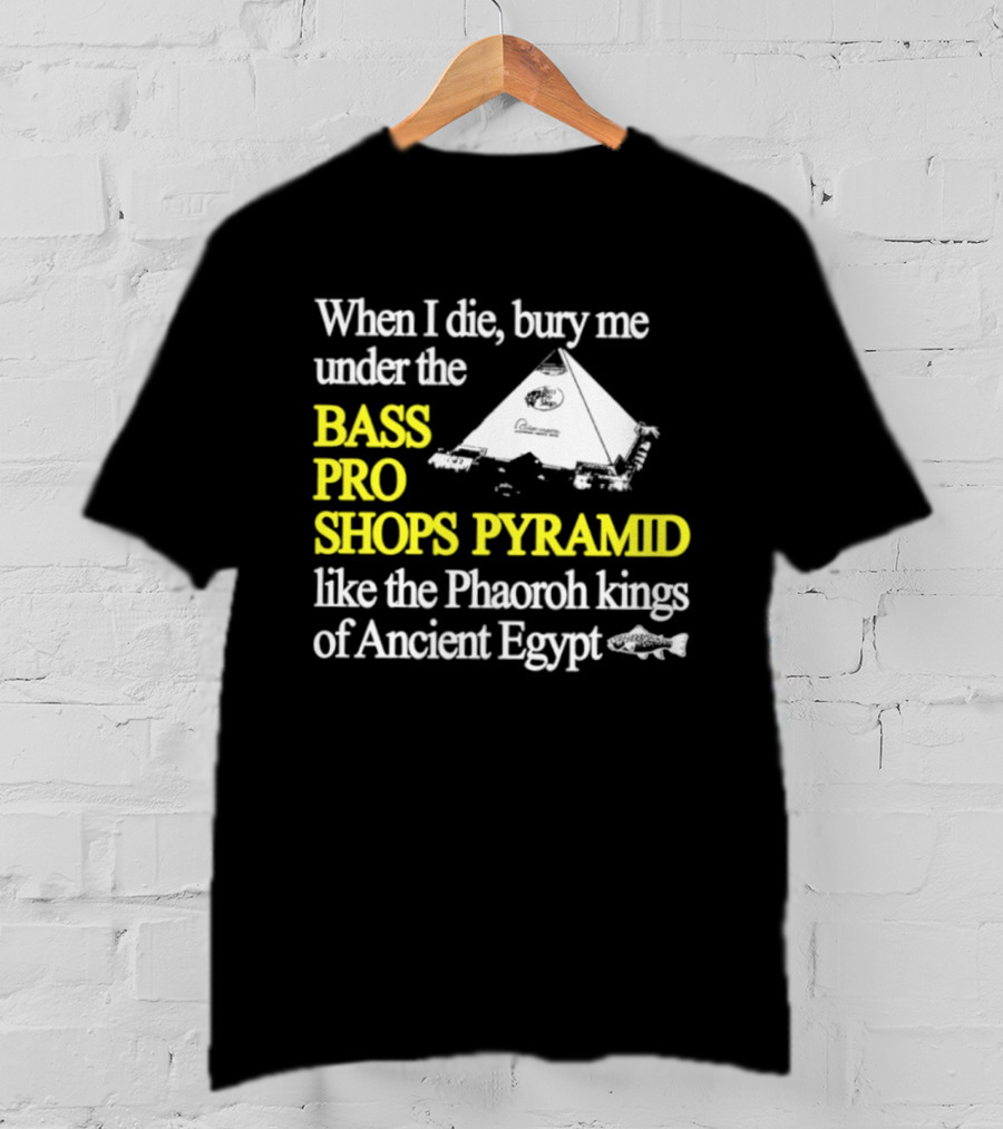 When I Die Bury Me Under The Bass Pro Shops Pyramid Like Pharaoh Kings Of Ancient Egypt T-Shirt