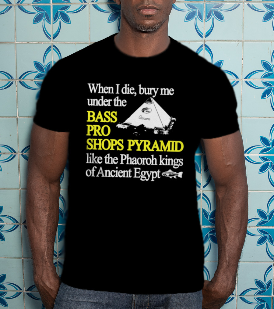 When I Die Bury Me Under The Bass Pro Shops Pyramid Like Pharaoh Kings Of Ancient Egypt T-Shirt