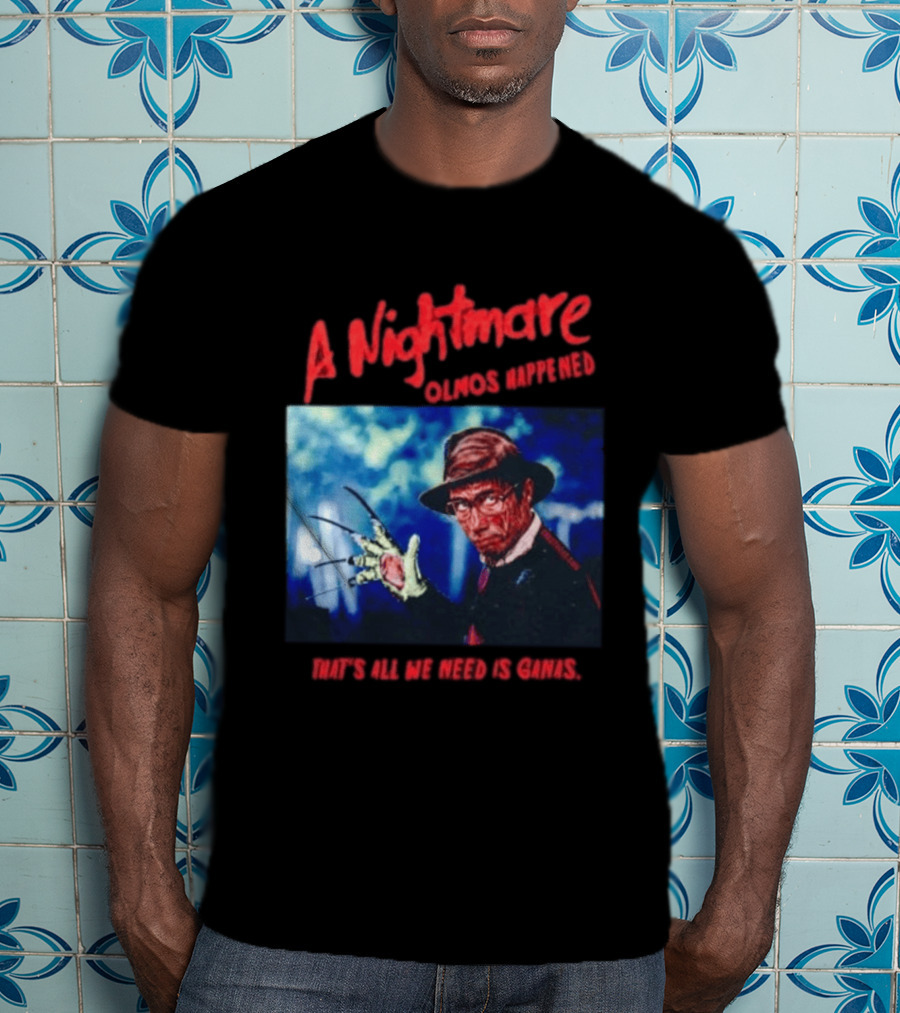 A Nightmare Olmos Happened That's All We Need Is Ganas Freddy Krueger T-Shirt