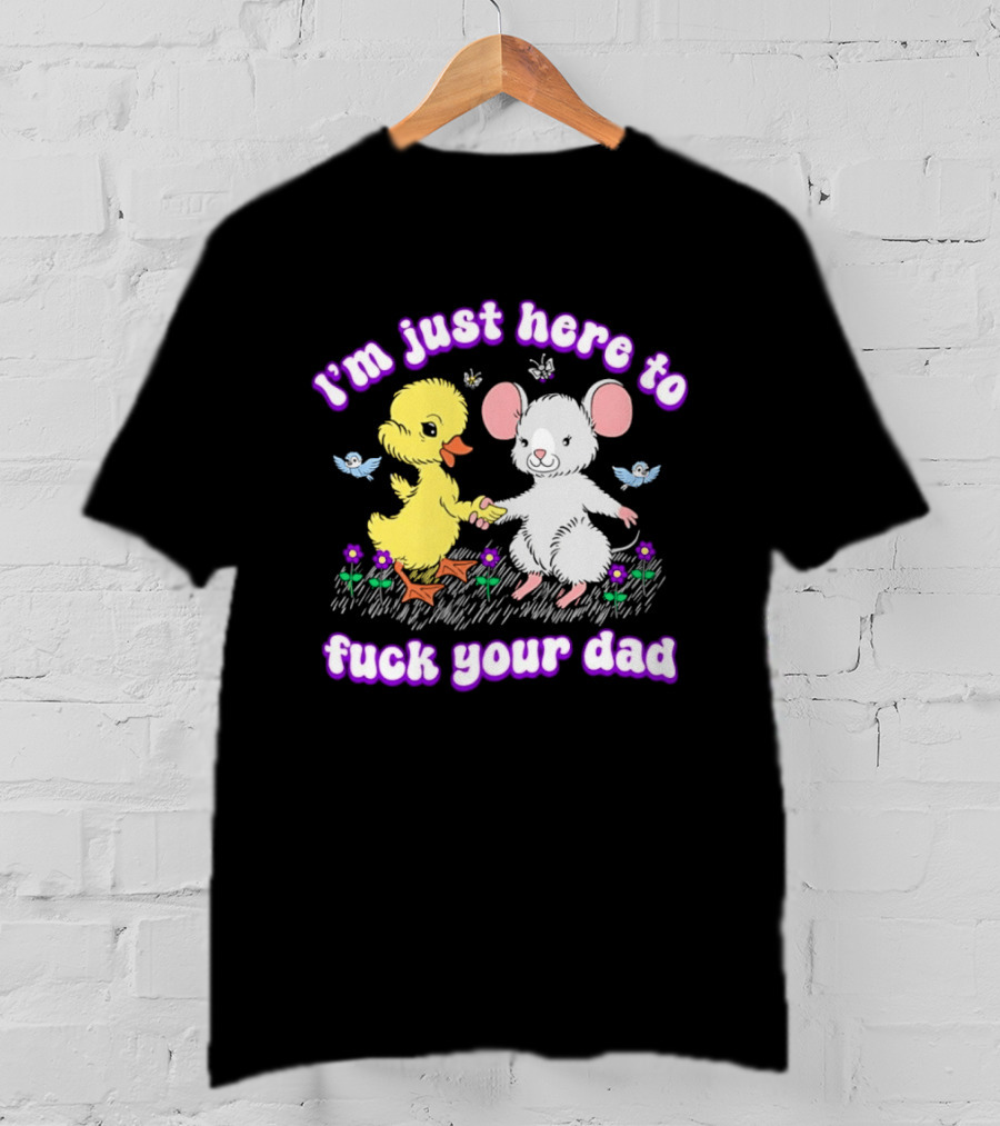 I'm Just Here To Duck Mouse Fuck Your Dad T-Shirt