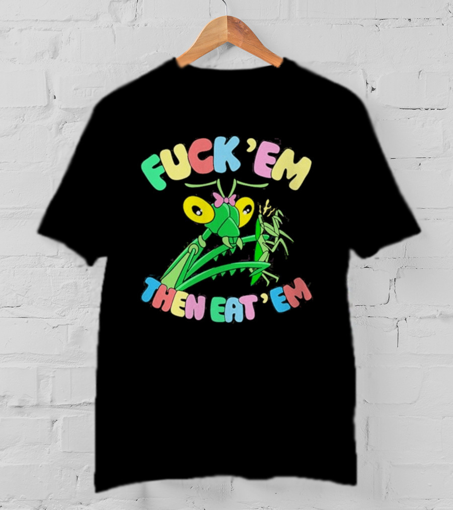 FUcK 'EM THEN EAT 'EM Cartoon Praying Mantis T-Shirt