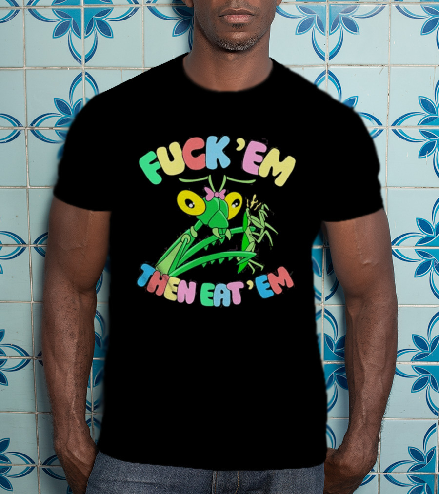 FUcK 'EM THEN EAT 'EM Cartoon Praying Mantis T-Shirt