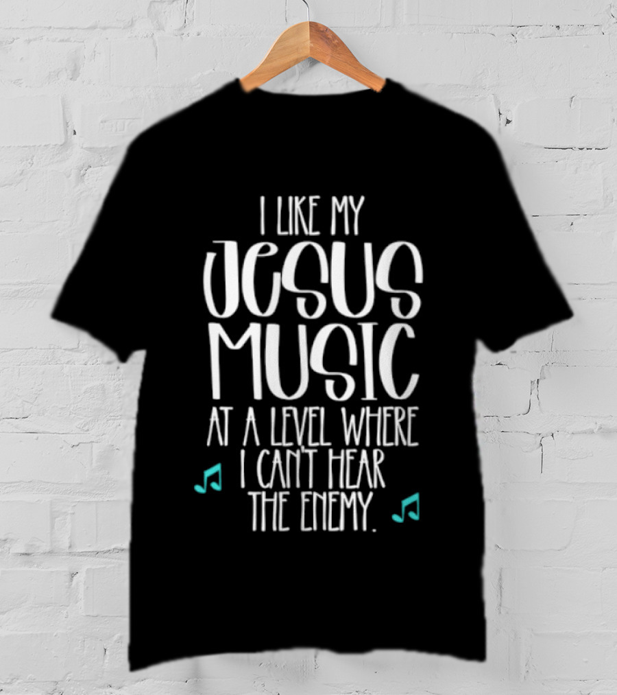 I Like My Jesus Music At A Level Where I Can't Hear The Enemy T-Shirt