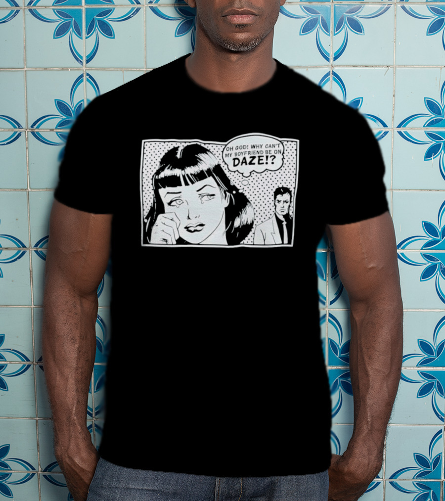 Oh God Why Can't My Boyfriend Be On Daze Comic Speech Bubble T-Shirt