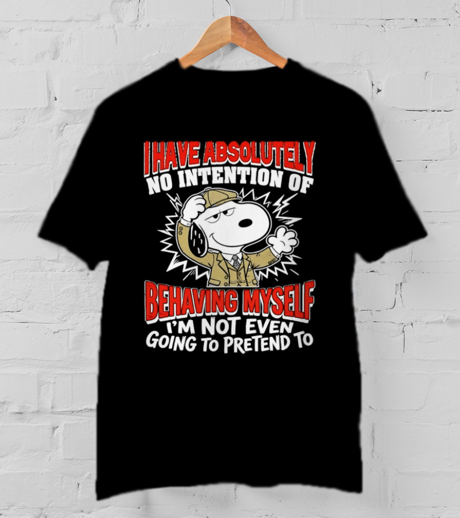 Snoopy Peanuts I Have Absolutely No Intention Of Behaving Myself I'm Not Even Going To Pretend T-Shirt