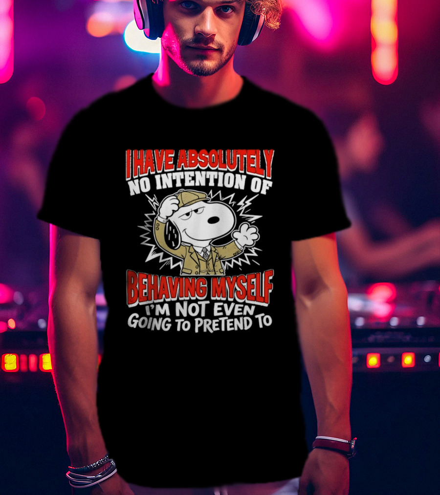 Snoopy Peanuts I Have Absolutely No Intention Of Behaving Myself I'm Not Even Going To Pretend T-Shirt
