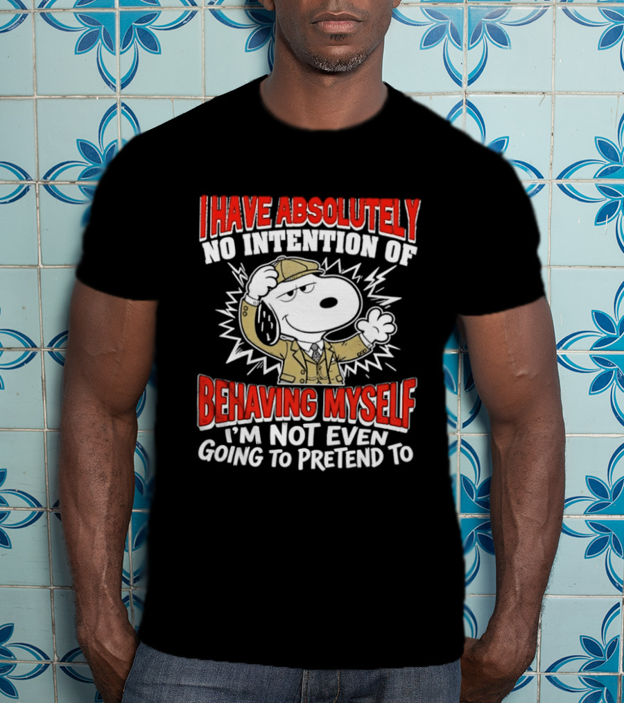 Snoopy Peanuts I Have Absolutely No Intention Of Behaving Myself I'm Not Even Going To Pretend T-Shirt