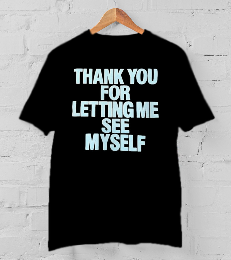 Thank You For Letting Me See Myself T-Shirt