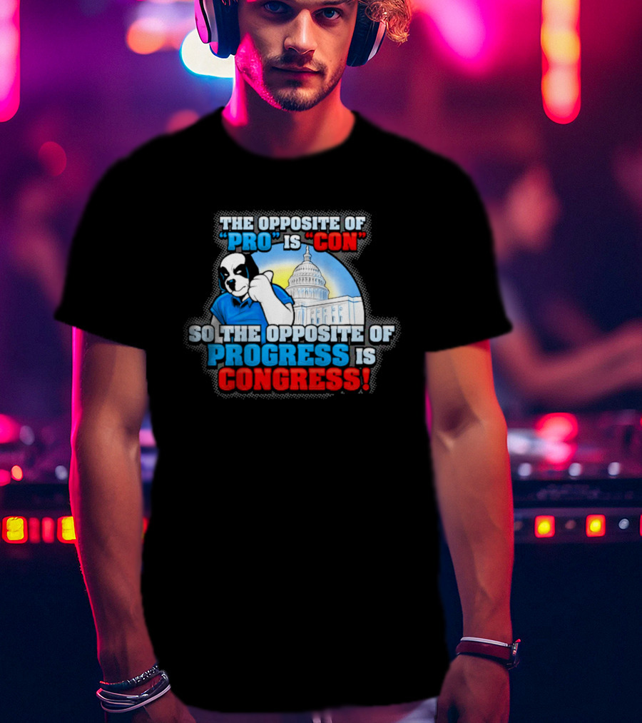 The Opposite Of Pro Is Con So The Opposite Of Progress Is Congress Funny Political Statement With Dog And Capitol T-Shirt