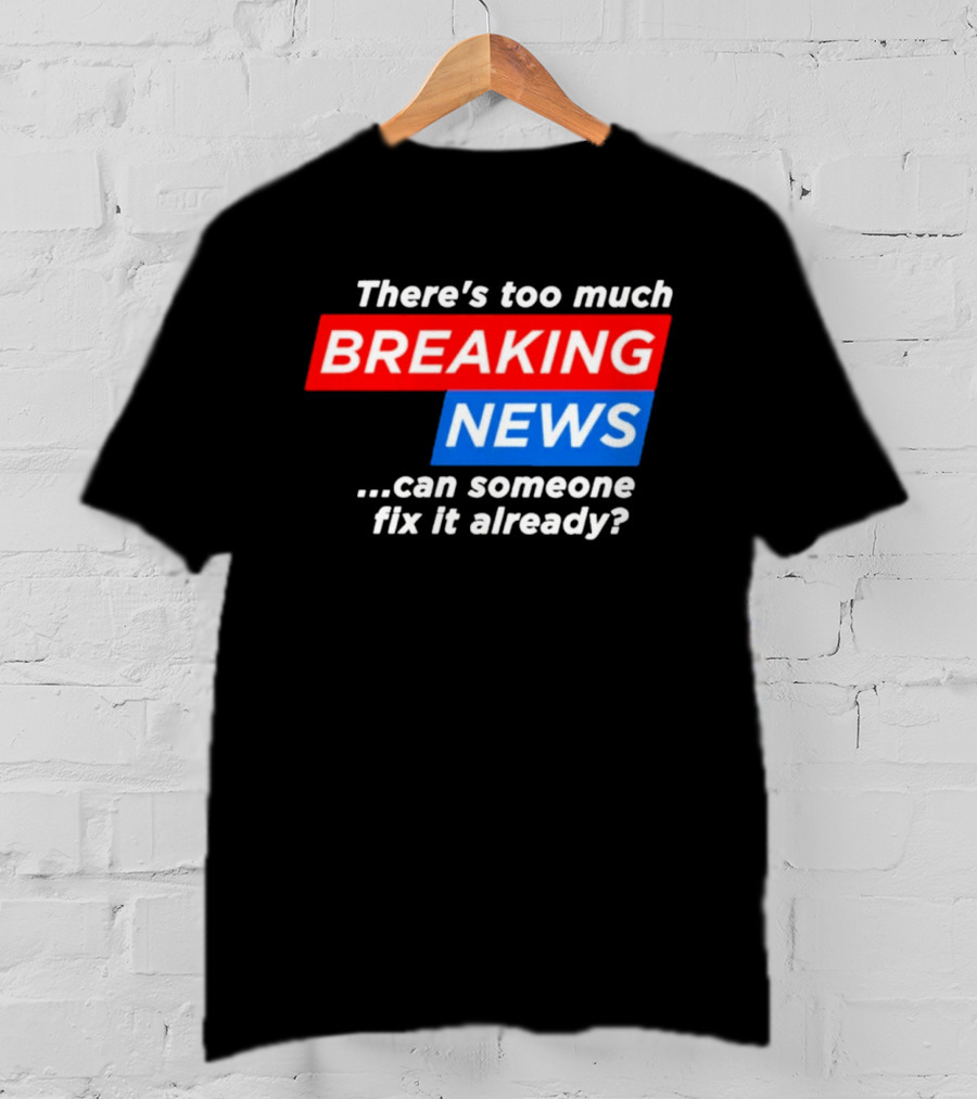 There's Too Much Breaking News Can Someone Fix It Already T-Shirt
