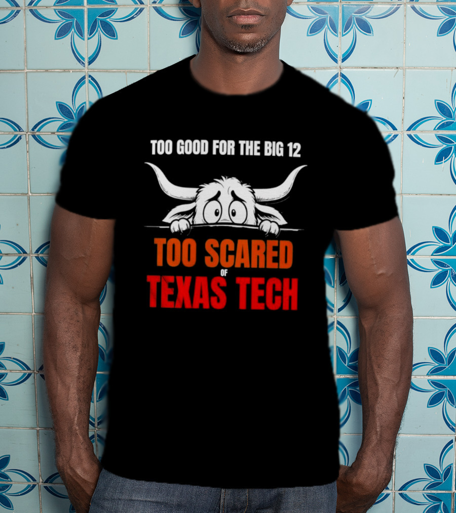 Texas Tech Too Scared Too Good For The Big 12 T-Shirt