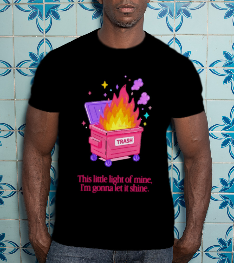 Trash Fire This Little Light Of Mine I'm Gonna Let It Shine Dumpster Flames T-Shirt