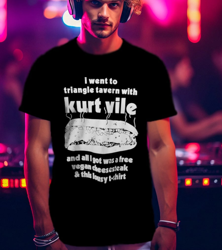 I Went To Triangle Tavern With Kurt Vile Free Vegan Cheesesteak And This Lousy Thirt T-Shirt