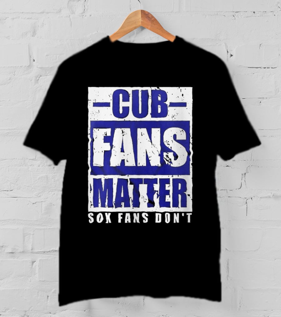 Cubs Fans Matter Sox Fans Don't MLB Baseball Rivalry T-Shirt