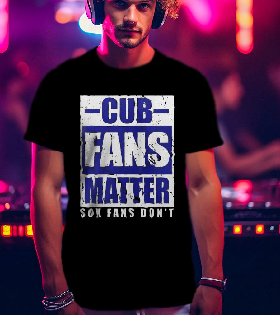 Cubs Fans Matter Sox Fans Don't MLB Baseball Rivalry T-Shirt