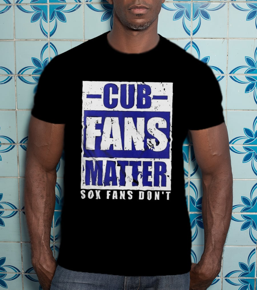 Cubs Fans Matter Sox Fans Don't MLB Baseball Rivalry T-Shirt